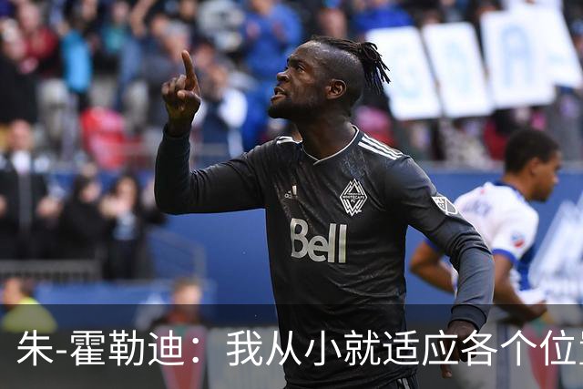 朱-霍勒迪：我从小就适应各个位置，希望大家能认可与尊重